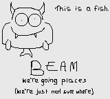 This is a fish. / BEAM: we're going places (we're just not sure where)
